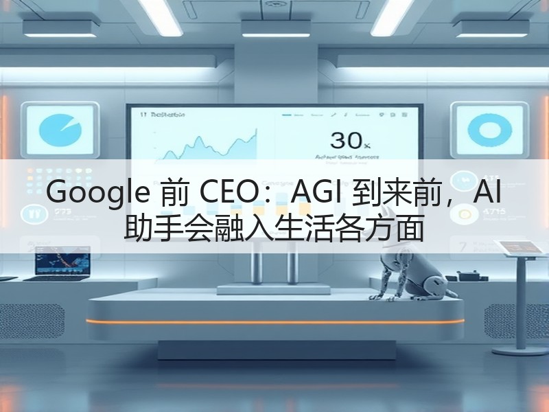 Google 前 CEO:AGI 到来前,AI 助手会融入生活各方面(图1) Google 前 CEO:AGI 到来前,AI 助手会融入生活各方面(图1)