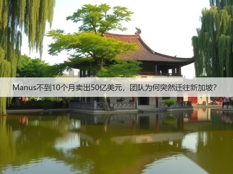 Manus不到10个月卖出50亿美元，团队为何突然迁往新加坡？(图2)