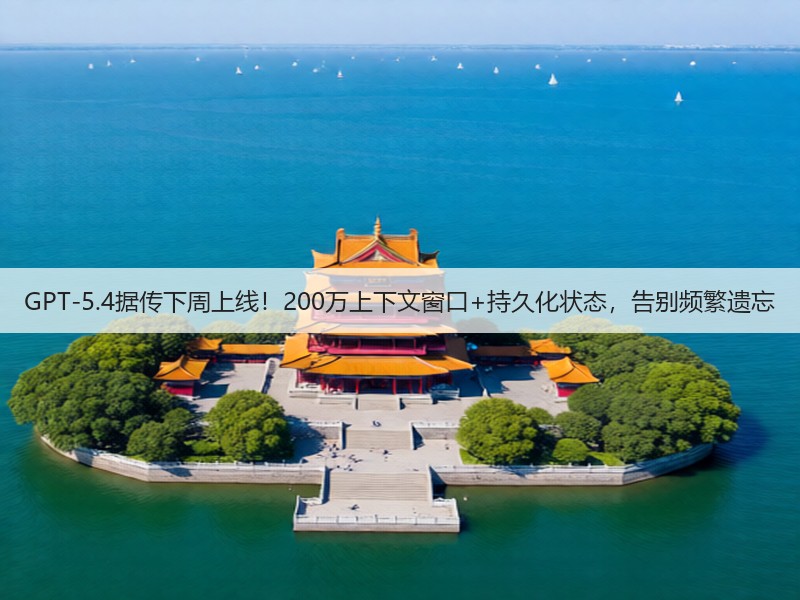 GPT-5.4据传下周上线！200万上下文窗口+持久化状态，告别频繁遗忘(图2)