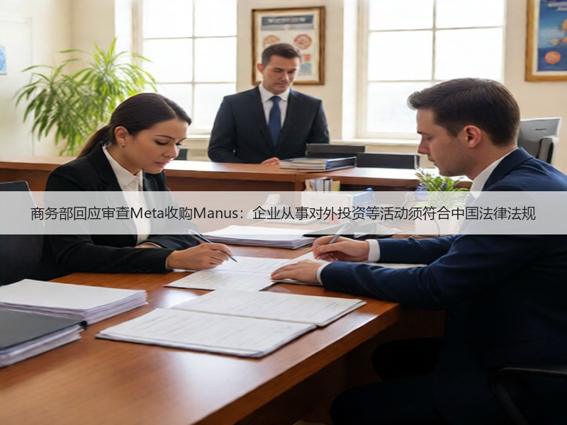 商务部回应审查Meta收购Manus：企业从事对外投资等活动须符合中国法律法规(图3)