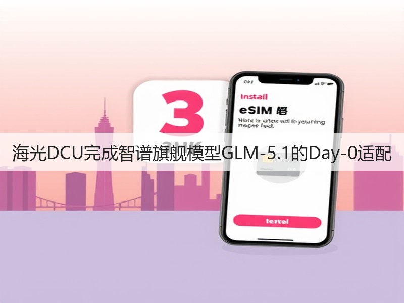 海光DCU完成智谱旗舰模型GLM-5.1的Day-0适配(图3)