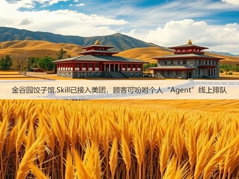 金谷园饺子馆.Skill已接入美团,顾客可吩咐个人“Agent”线上排队(图3) 金谷园饺子馆.Skill已接入美团,顾客可吩咐个人“Agent”线上排队(图3)