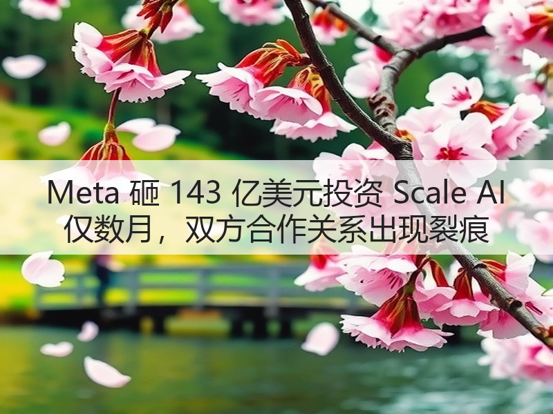Meta 砸 143 亿美元投资 Scale AI 仅数月，双方合作关系出现裂痕(图3)