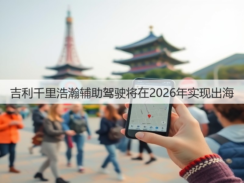 吉利千里浩瀚辅助驾驶将在2026年实现出海(图2)