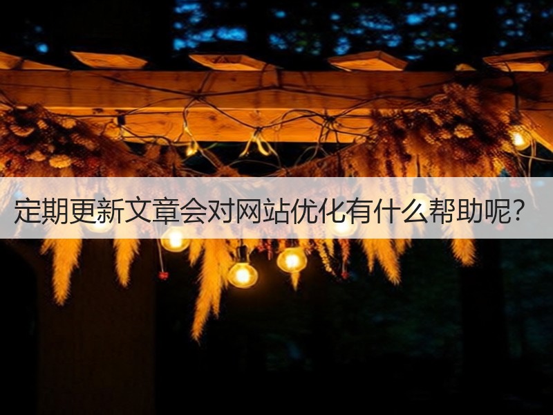 定期更新文章会对网站优化有什么帮助呢？