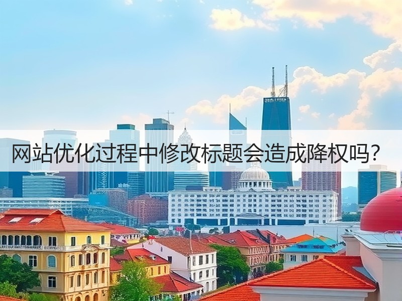 网站优化过程中修改标题会造成降权吗？(图2)