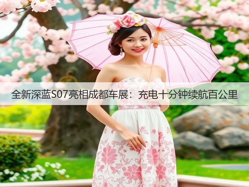 全新深蓝S07亮相成都车展：充电十分钟续航百公里(图3)