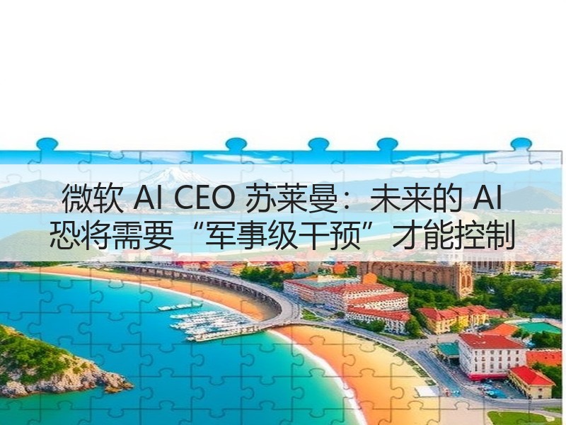 微软 AI CEO 苏莱曼：未来的 AI 恐将需要“军事级干预”才能控制(图2)