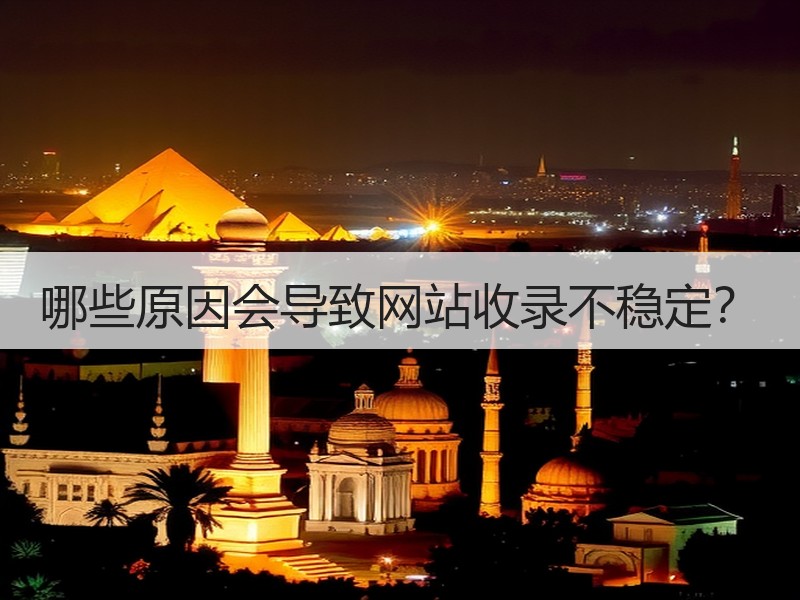 哪些原因会导致网站收录不稳定？