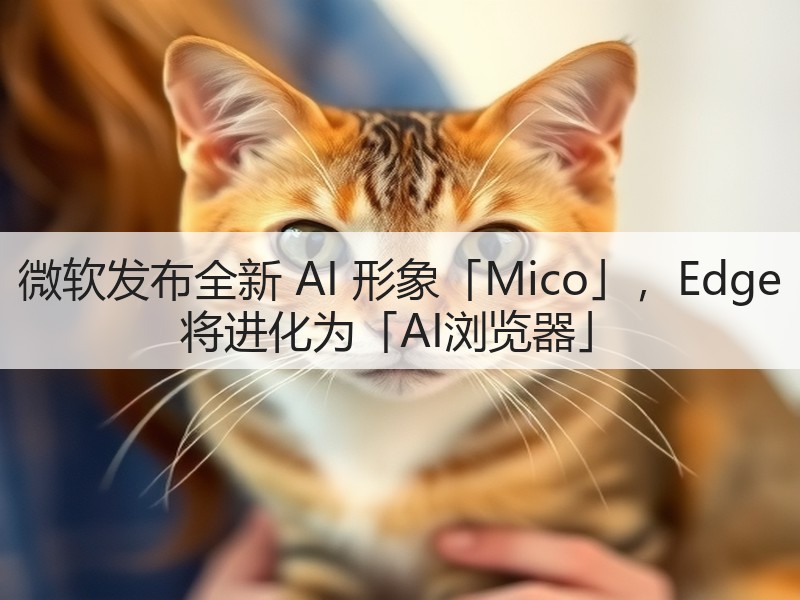 微软发布全新 AI 形象「Mico」,Edge 将进化为「AI浏览器」(图2) 微软发布全新 AI 形象「Mico」,Edge 将进化为「AI浏览器」(图2)