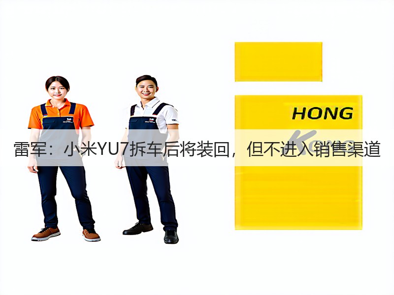 雷军：小米YU7拆车后将装回，但不进入销售渠道(图2)