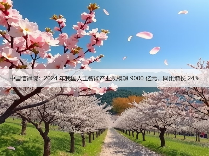 中国信通院：2024 年我国人工智能产业规模超 9000 亿元，同比增长 24%
