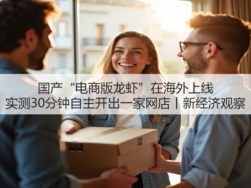 国产“电商版龙虾”在海外上线 实测30分钟自主开出一家网店丨新经济观察(图3) 国产“电商版龙虾”在海外上线 实测30分钟自主开出一家网店丨新经济观察(图3)