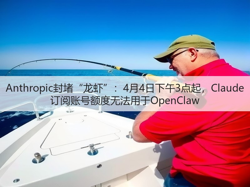 Anthropic封堵“龙虾”:4月4日下午3点起,Claude 订阅账号额度无法用于OpenClaw(图2) Anthropic封堵“龙虾”:4月4日下午3点起,Claude 订阅账号额度无法用于OpenClaw(图2)