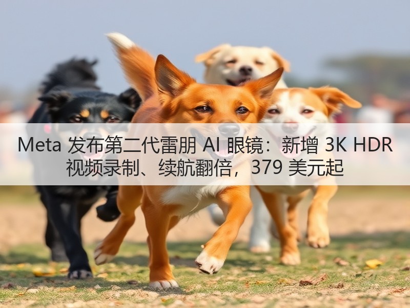 Meta 发布第二代雷朋 AI 眼镜:新增 3K HDR 视频录制、续航翻倍,379 美元起(图2) Meta 发布第二代雷朋 AI 眼镜:新增 3K HDR 视频录制、续航翻倍,379 美元起(图2)