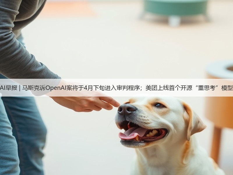 AI早报 | 马斯克诉OpenAI案将于4月下旬进入审判程序;美团上线首个开源“重思考”模型(图2) AI早报 | 马斯克诉OpenAI案将于4月下旬进入审判程序;美团上线首个开源“重思考”模型(图2)
