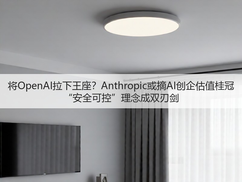 将OpenAI拉下王座？Anthropic或摘AI创企估值桂冠 “安全可控”理念成双刃剑(图2)