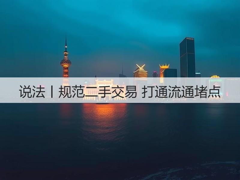 说法丨规范二手交易 打通流通堵点(图3)
