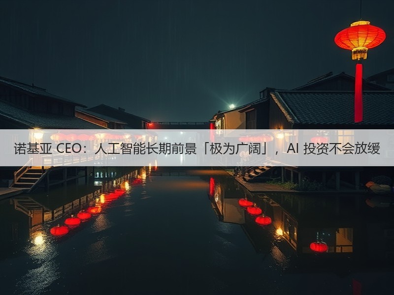 诺基亚 CEO：人工智能长期前景「极为广阔」，AI 投资不会放缓