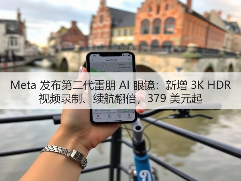 Meta 发布第二代雷朋 AI 眼镜:新增 3K HDR 视频录制、续航翻倍,379 美元起(图3) Meta 发布第二代雷朋 AI 眼镜:新增 3K HDR 视频录制、续航翻倍,379 美元起(图3)