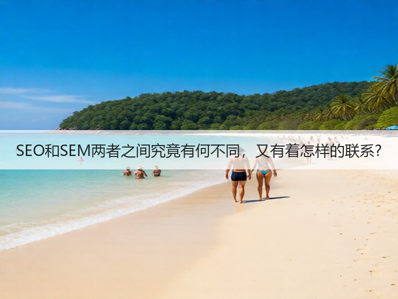 SEO和SEM两者之间究竟有何不同，又有着怎样的联系?