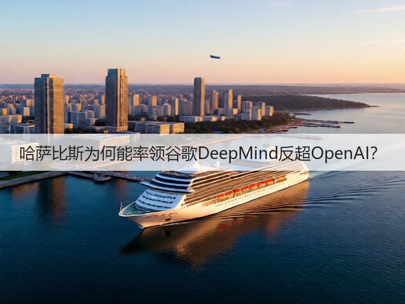 哈萨比斯为何能率领谷歌DeepMind反超OpenAI?(图3) 哈萨比斯为何能率领谷歌DeepMind反超OpenAI?(图3)