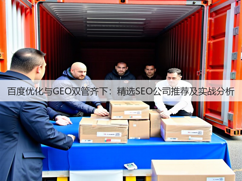 百度优化与GEO双管齐下:精选SEO公司推荐及实战分析(图2) 百度优化与GEO双管齐下:精选SEO公司推荐及实战分析(图2)