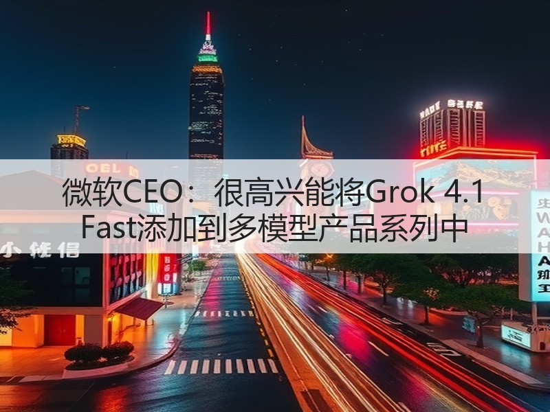 微软CEO：很高兴能将Grok 4.1 Fast添加到多模型产品系列中(图3)