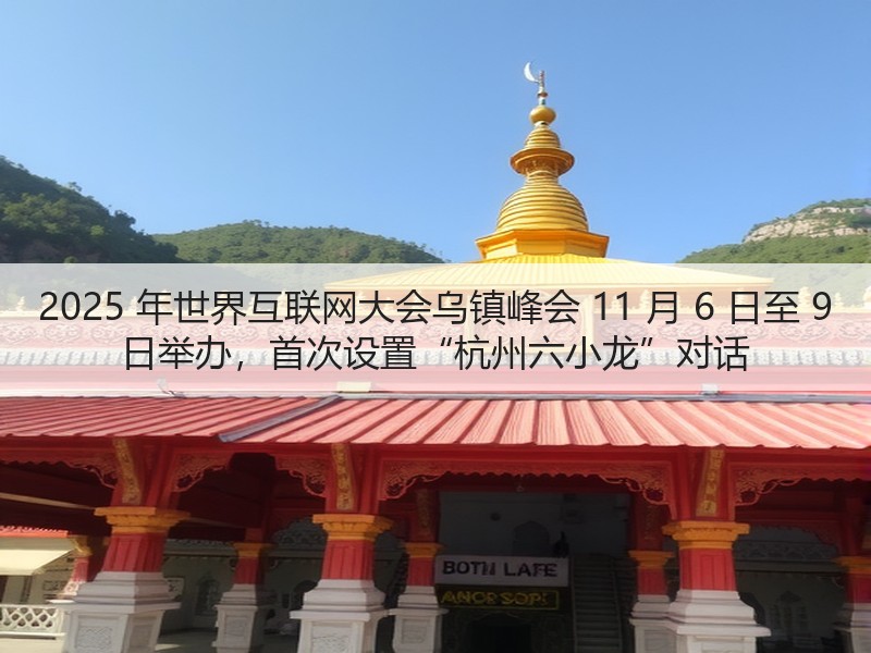 2025 年世界互联网大会乌镇峰会 11 月 6 日至 9 日举办,首次设置“杭州六小龙”对话(图2) 2025 年世界互联网大会乌镇峰会 11 月 6 日至 9 日举办,首次设置“杭州六小龙”对话(图2)