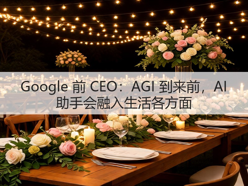 Google 前 CEO:AGI 到来前,AI 助手会融入生活各方面(图2) Google 前 CEO:AGI 到来前,AI 助手会融入生活各方面(图2)