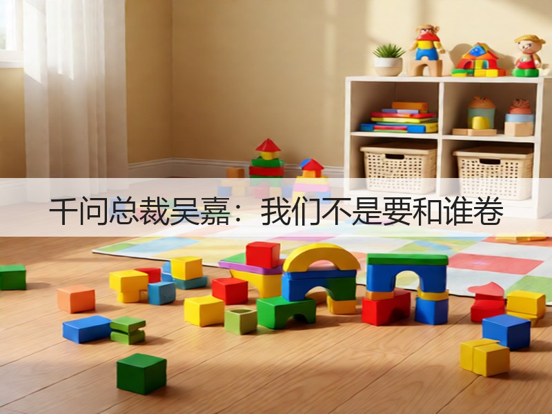千问总裁吴嘉：我们不是要和谁卷(图2)