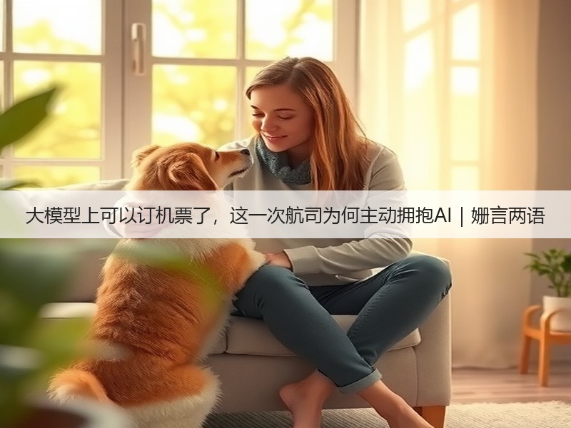大模型上可以订机票了，这一次航司为何主动拥抱AI｜姗言两语(图2)